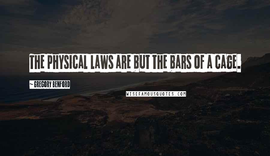 Gregory Benford Quotes: The physical laws are but the bars of a cage.