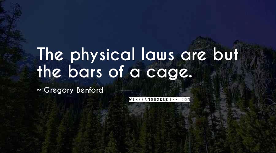Gregory Benford Quotes: The physical laws are but the bars of a cage.