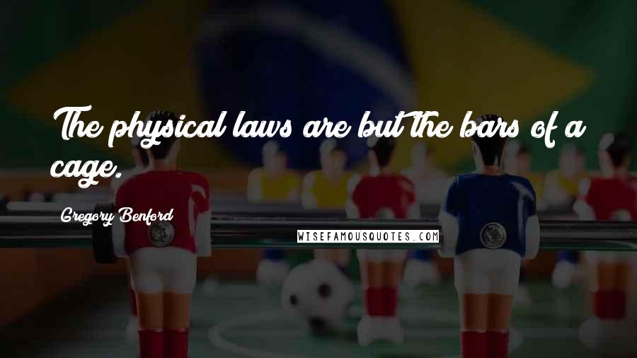 Gregory Benford Quotes: The physical laws are but the bars of a cage.