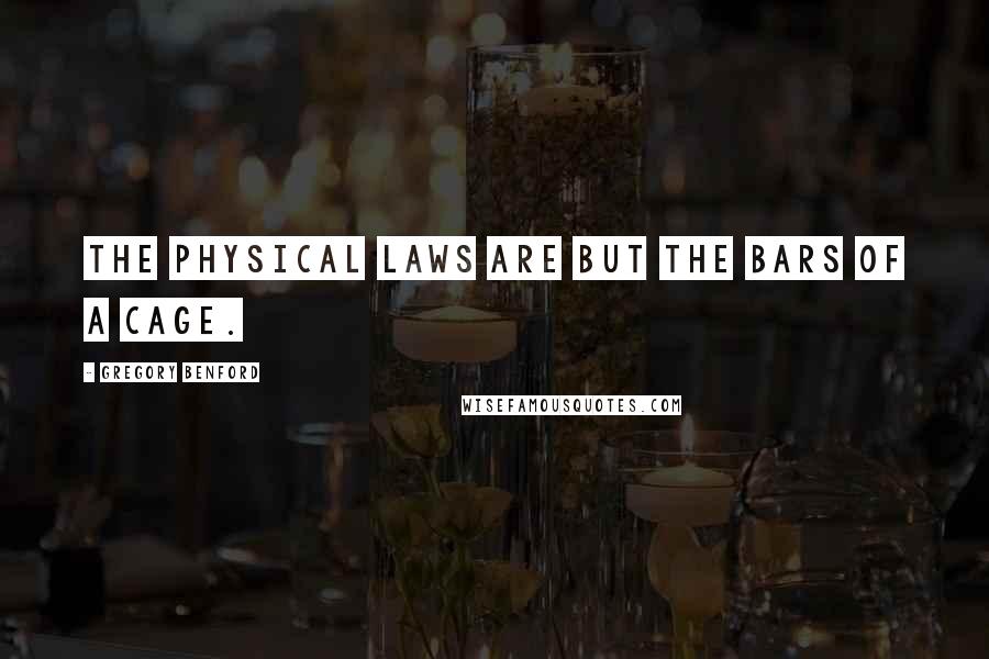 Gregory Benford Quotes: The physical laws are but the bars of a cage.