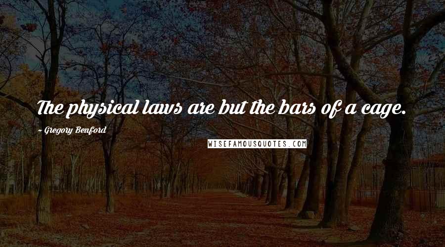 Gregory Benford Quotes: The physical laws are but the bars of a cage.