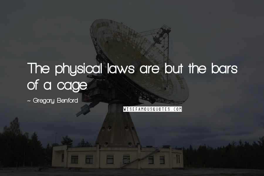 Gregory Benford Quotes: The physical laws are but the bars of a cage.