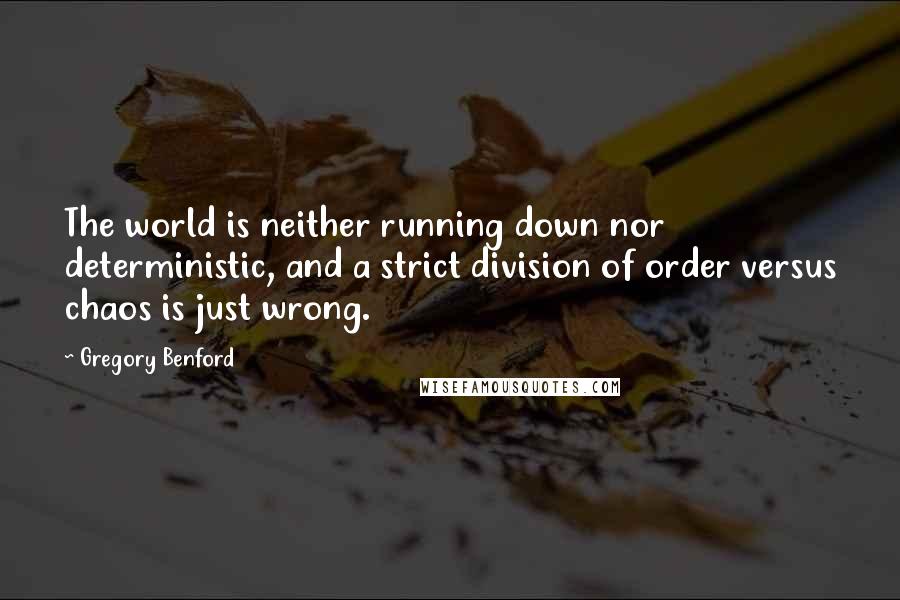 Gregory Benford Quotes: The world is neither running down nor deterministic, and a strict division of order versus chaos is just wrong.