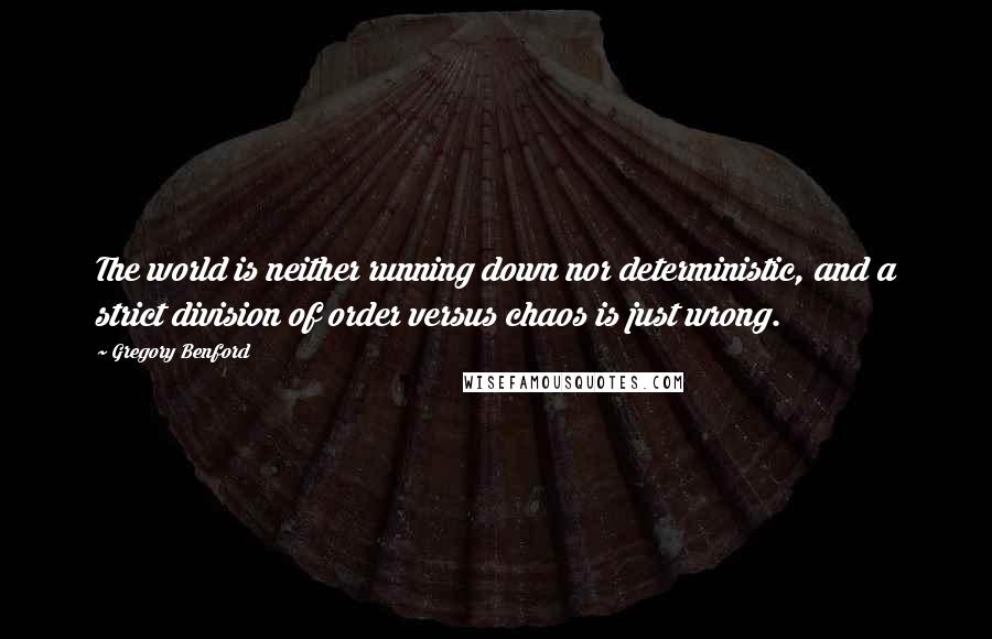 Gregory Benford Quotes: The world is neither running down nor deterministic, and a strict division of order versus chaos is just wrong.