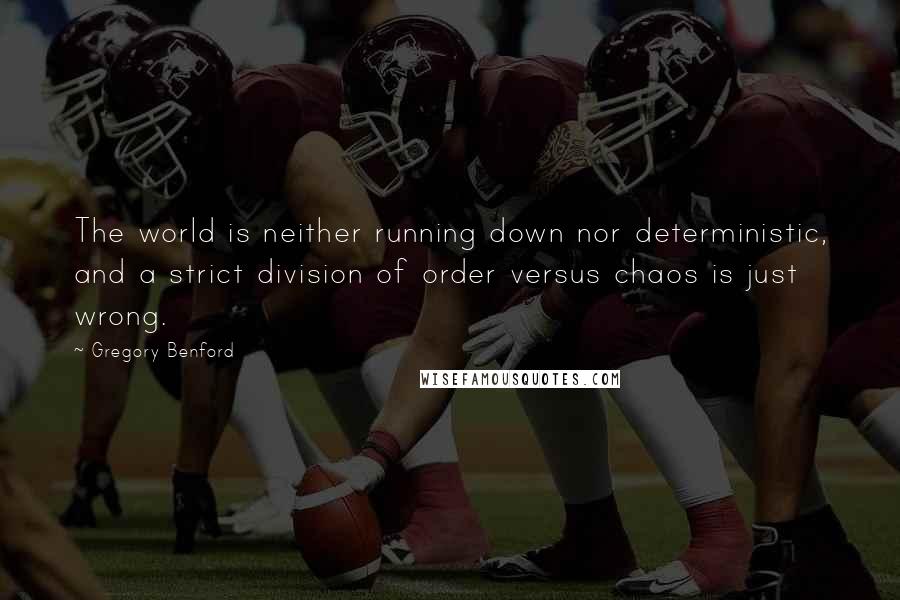 Gregory Benford Quotes: The world is neither running down nor deterministic, and a strict division of order versus chaos is just wrong.