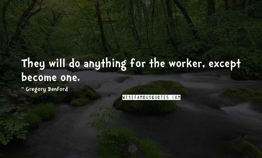 Gregory Benford Quotes: They will do anything for the worker, except become one.