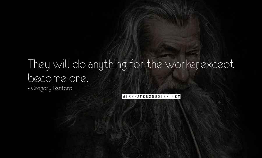 Gregory Benford Quotes: They will do anything for the worker, except become one.