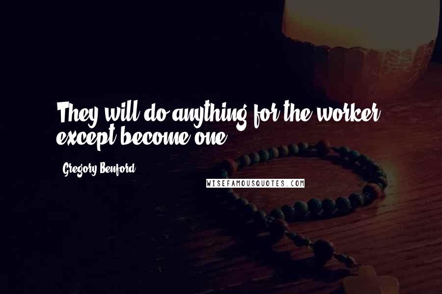 Gregory Benford Quotes: They will do anything for the worker, except become one.