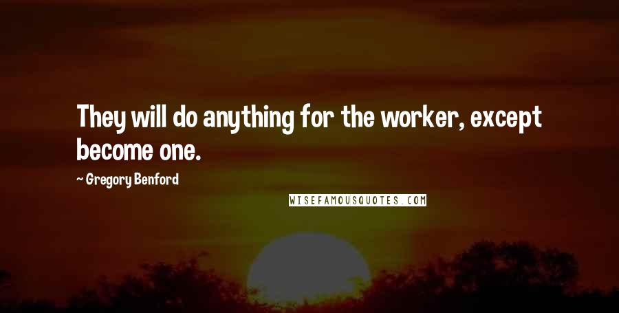 Gregory Benford Quotes: They will do anything for the worker, except become one.