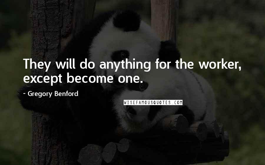 Gregory Benford Quotes: They will do anything for the worker, except become one.