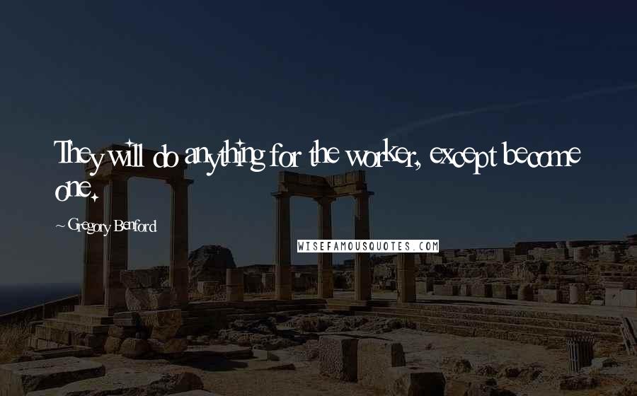 Gregory Benford Quotes: They will do anything for the worker, except become one.