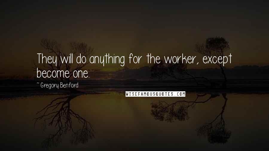 Gregory Benford Quotes: They will do anything for the worker, except become one.