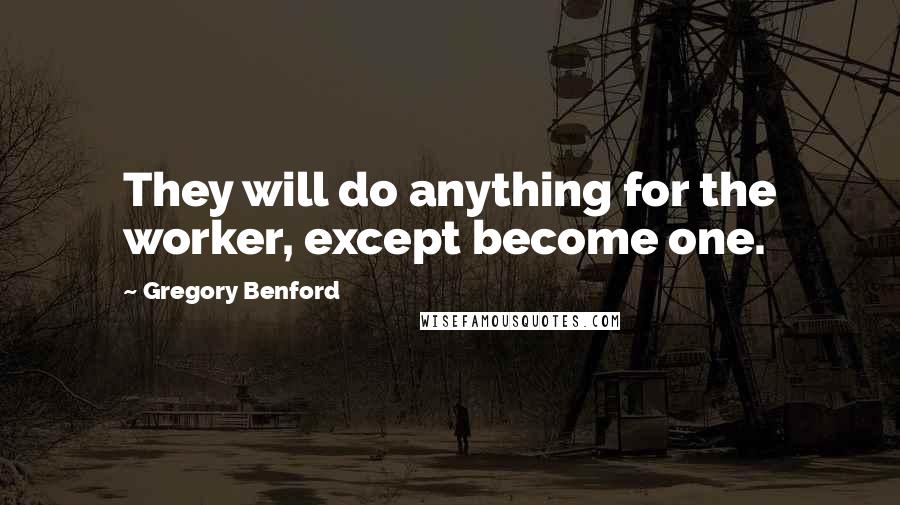 Gregory Benford Quotes: They will do anything for the worker, except become one.