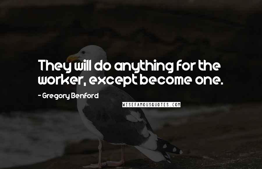 Gregory Benford Quotes: They will do anything for the worker, except become one.