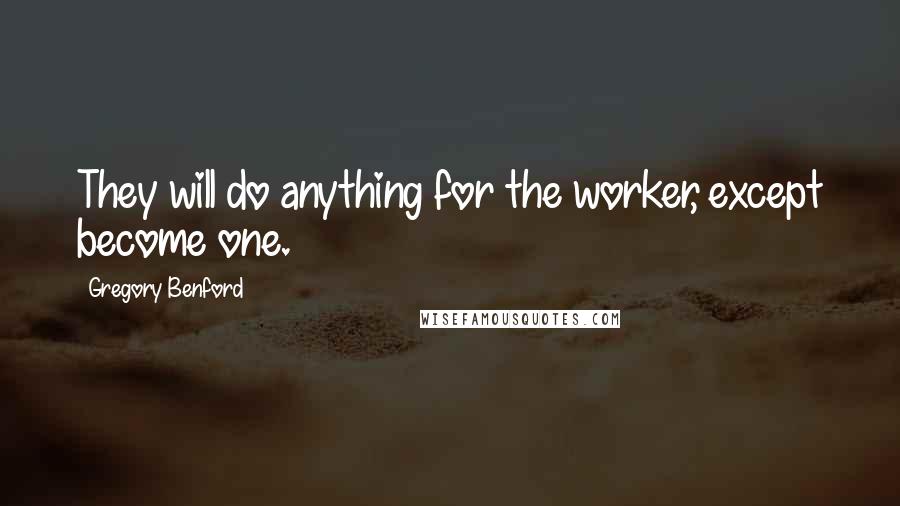 Gregory Benford Quotes: They will do anything for the worker, except become one.