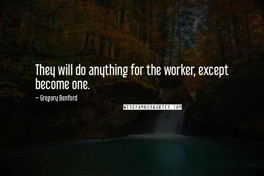 Gregory Benford Quotes: They will do anything for the worker, except become one.