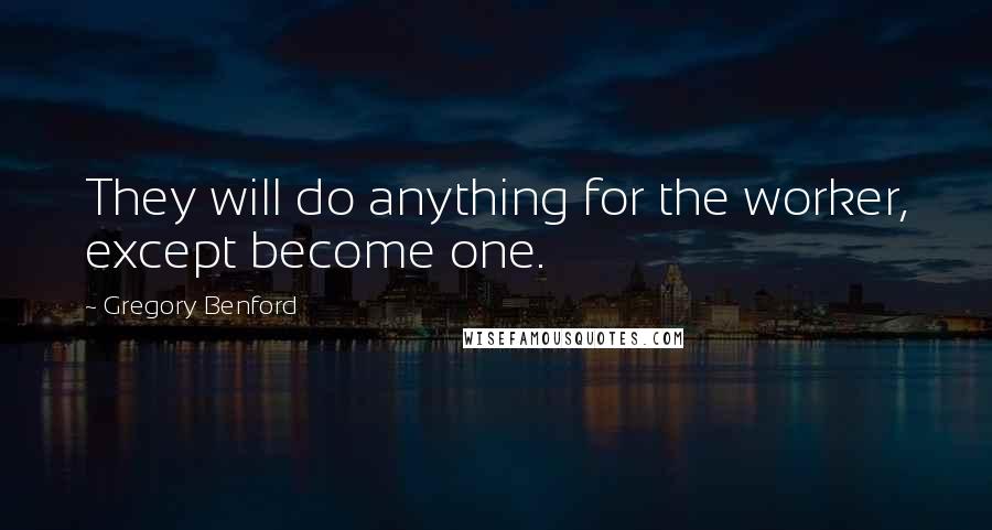 Gregory Benford Quotes: They will do anything for the worker, except become one.