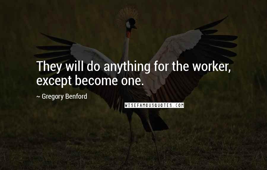 Gregory Benford Quotes: They will do anything for the worker, except become one.