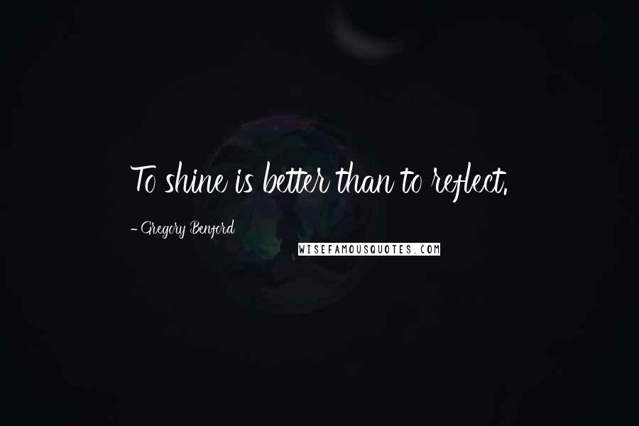 Gregory Benford Quotes: To shine is better than to reflect.