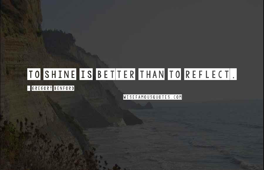 Gregory Benford Quotes: To shine is better than to reflect.