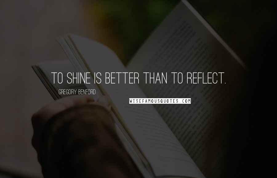 Gregory Benford Quotes: To shine is better than to reflect.