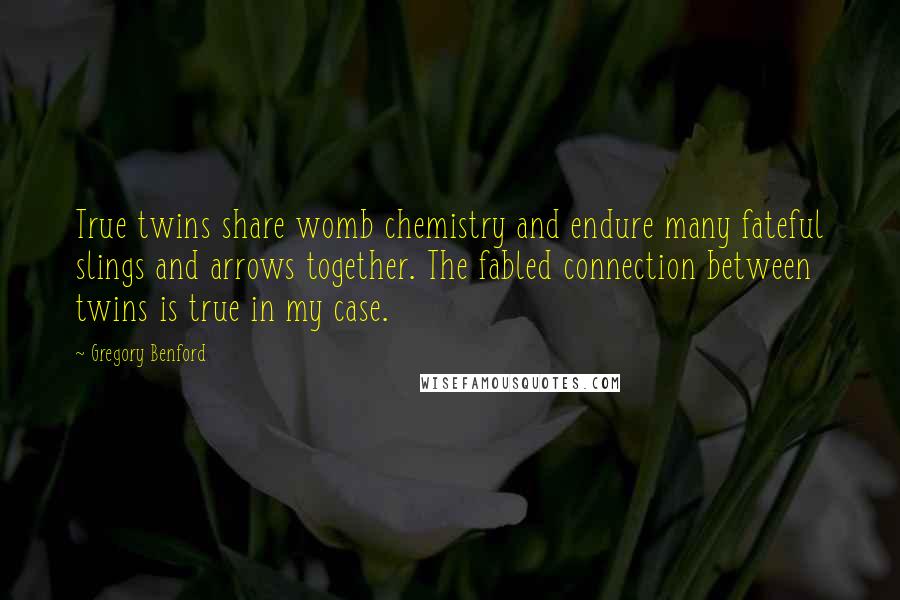 Gregory Benford Quotes: True twins share womb chemistry and endure many fateful slings and arrows together. The fabled connection between twins is true in my case.