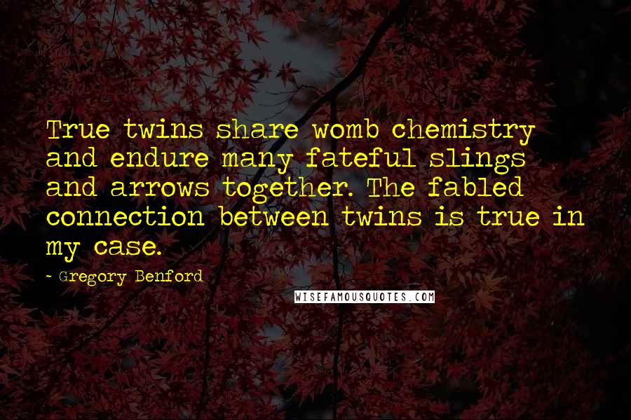 Gregory Benford Quotes: True twins share womb chemistry and endure many fateful slings and arrows together. The fabled connection between twins is true in my case.