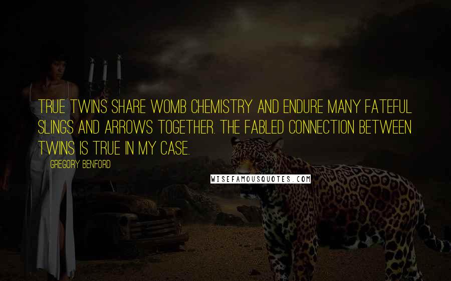 Gregory Benford Quotes: True twins share womb chemistry and endure many fateful slings and arrows together. The fabled connection between twins is true in my case.
