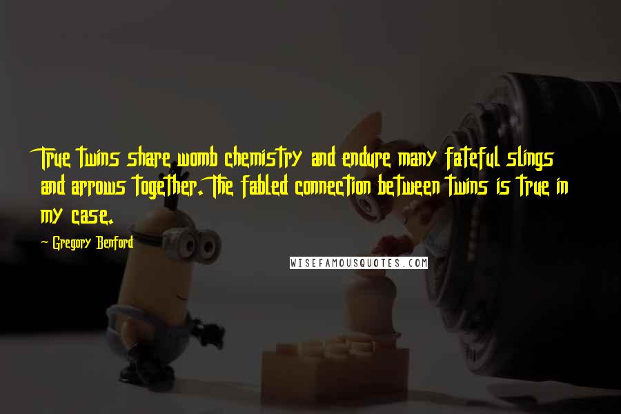 Gregory Benford Quotes: True twins share womb chemistry and endure many fateful slings and arrows together. The fabled connection between twins is true in my case.