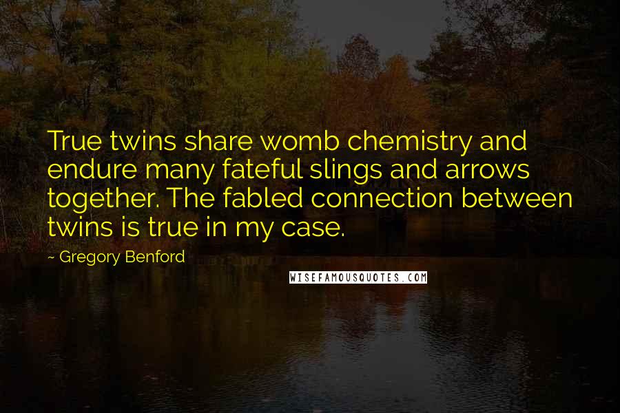 Gregory Benford Quotes: True twins share womb chemistry and endure many fateful slings and arrows together. The fabled connection between twins is true in my case.