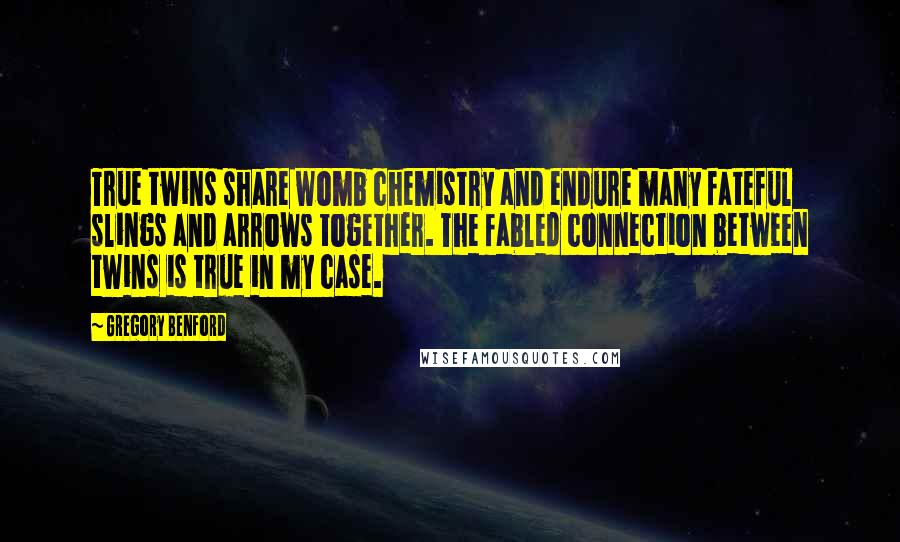 Gregory Benford Quotes: True twins share womb chemistry and endure many fateful slings and arrows together. The fabled connection between twins is true in my case.