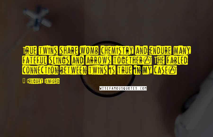 Gregory Benford Quotes: True twins share womb chemistry and endure many fateful slings and arrows together. The fabled connection between twins is true in my case.
