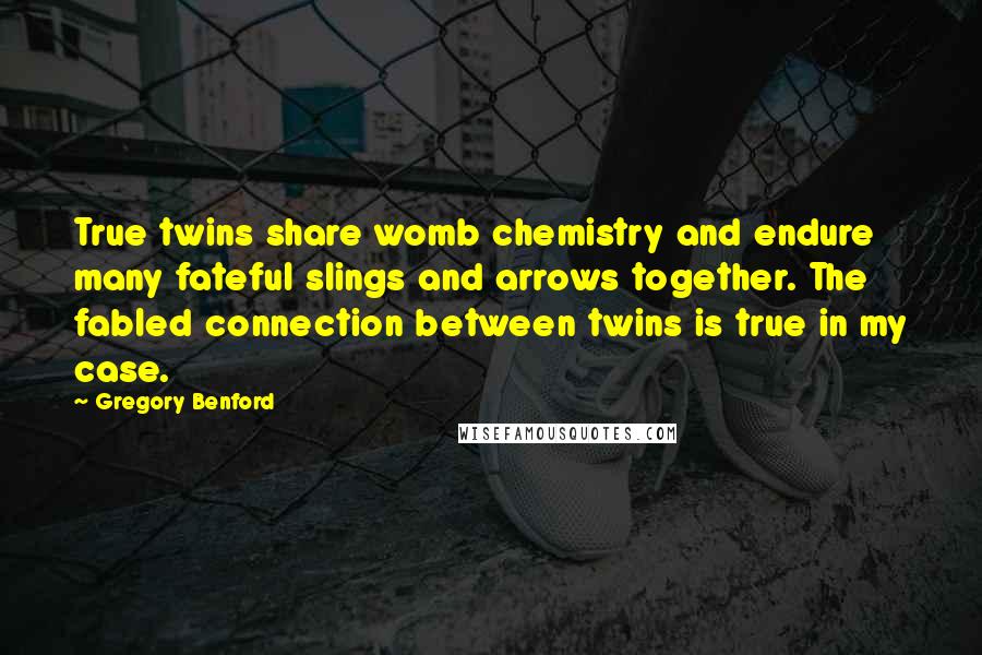 Gregory Benford Quotes: True twins share womb chemistry and endure many fateful slings and arrows together. The fabled connection between twins is true in my case.