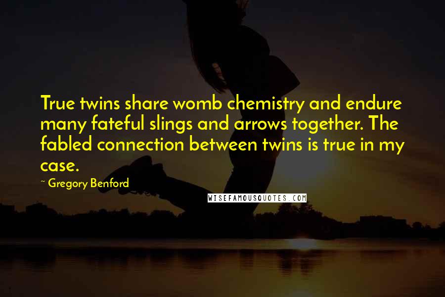 Gregory Benford Quotes: True twins share womb chemistry and endure many fateful slings and arrows together. The fabled connection between twins is true in my case.