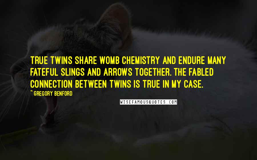 Gregory Benford Quotes: True twins share womb chemistry and endure many fateful slings and arrows together. The fabled connection between twins is true in my case.