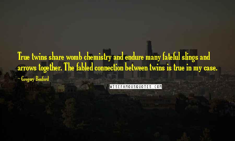 Gregory Benford Quotes: True twins share womb chemistry and endure many fateful slings and arrows together. The fabled connection between twins is true in my case.