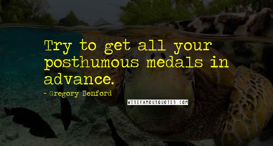 Gregory Benford Quotes: Try to get all your posthumous medals in advance.