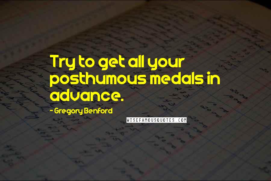 Gregory Benford Quotes: Try to get all your posthumous medals in advance.