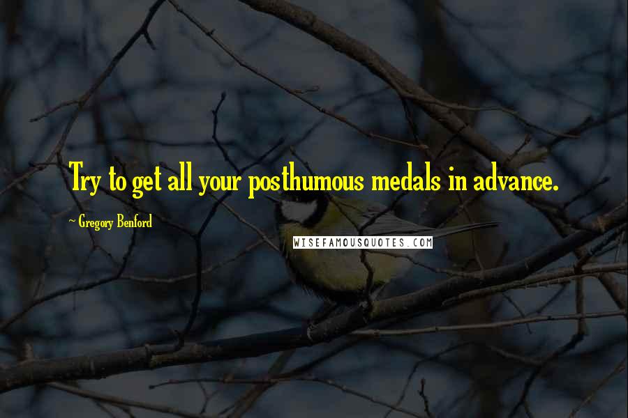 Gregory Benford Quotes: Try to get all your posthumous medals in advance.