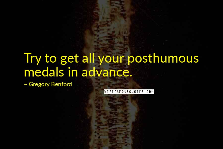 Gregory Benford Quotes: Try to get all your posthumous medals in advance.