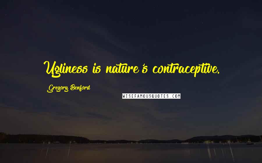 Gregory Benford Quotes: Ugliness is nature's contraceptive.