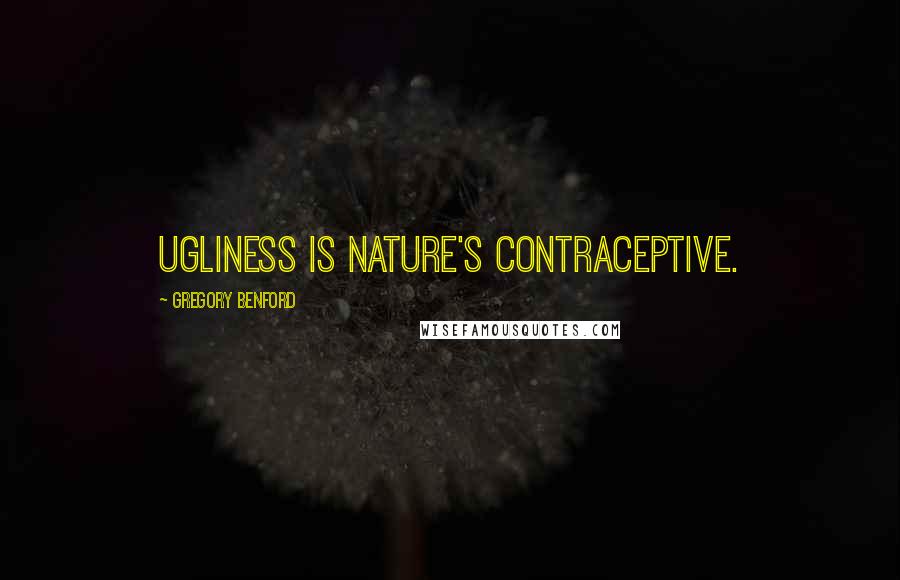 Gregory Benford Quotes: Ugliness is nature's contraceptive.
