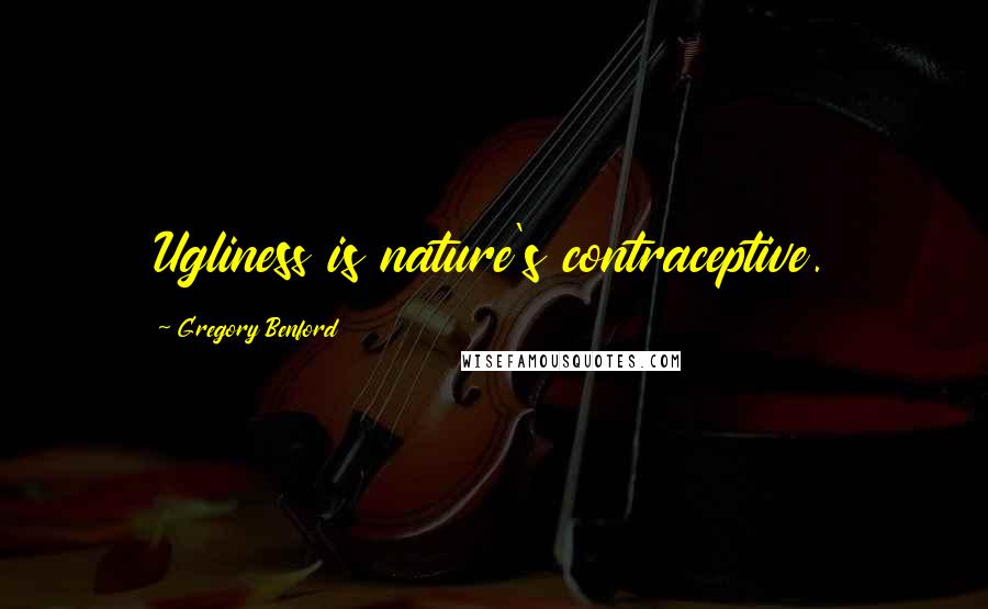 Gregory Benford Quotes: Ugliness is nature's contraceptive.