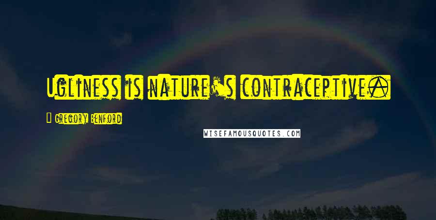Gregory Benford Quotes: Ugliness is nature's contraceptive.