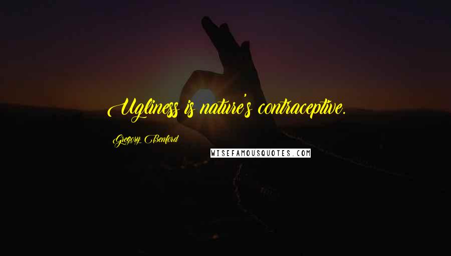 Gregory Benford Quotes: Ugliness is nature's contraceptive.