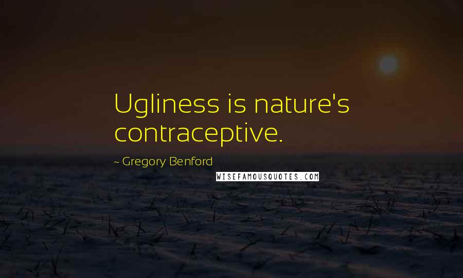 Gregory Benford Quotes: Ugliness is nature's contraceptive.