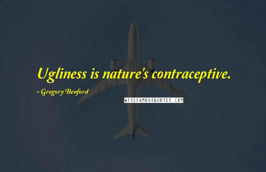 Gregory Benford Quotes: Ugliness is nature's contraceptive.