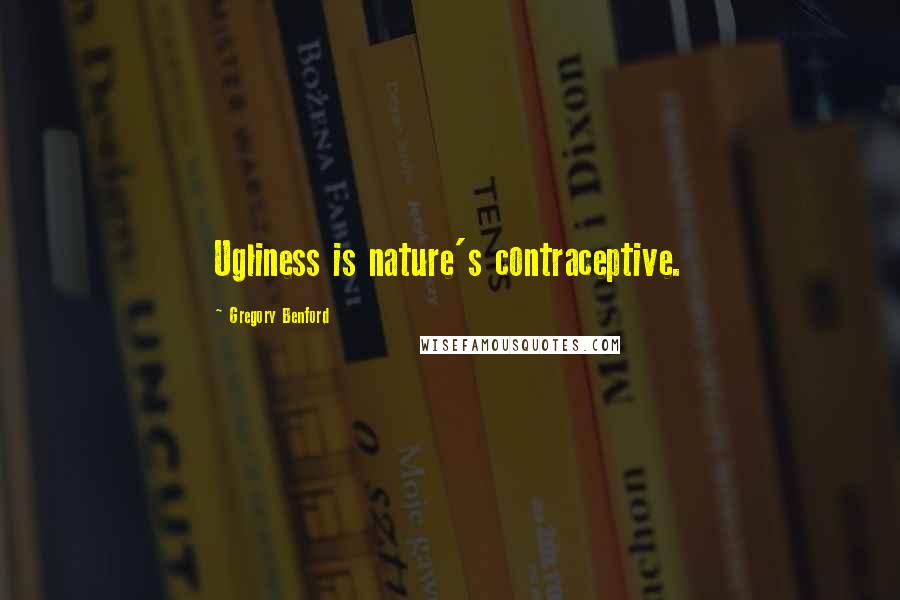 Gregory Benford Quotes: Ugliness is nature's contraceptive.