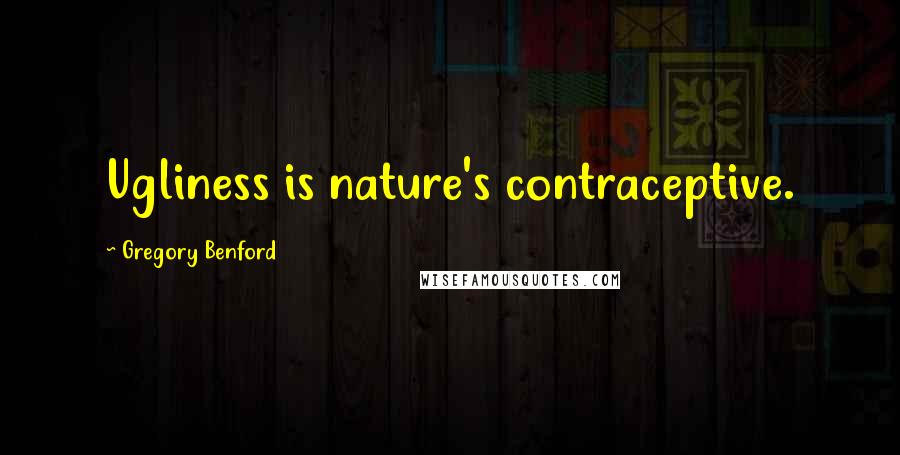 Gregory Benford Quotes: Ugliness is nature's contraceptive.