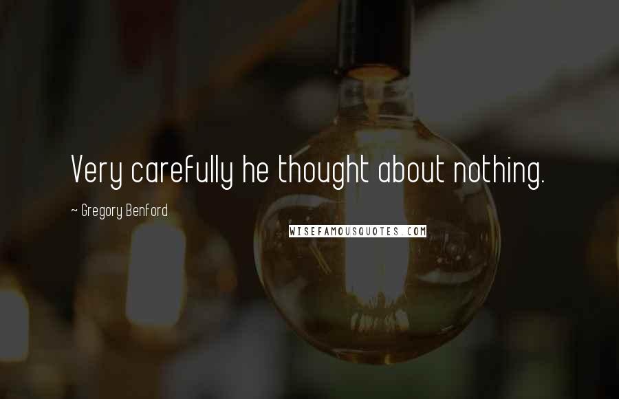 Gregory Benford Quotes: Very carefully he thought about nothing.